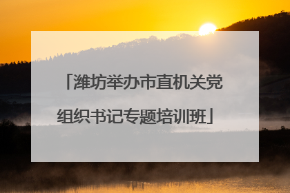 潍坊举办市直机关党组织书记专题培训班
