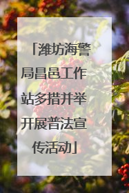 潍坊海警局昌邑工作站多措并举开展普法宣传活动