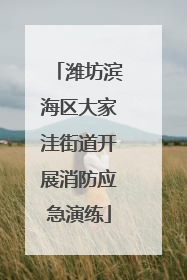 潍坊滨海区大家洼街道开展消防应急演练