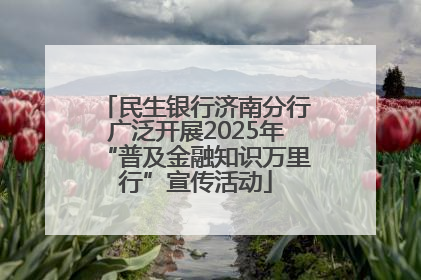 民生银行济南分行广泛开展2025年“普及金融知识万里行”宣传活动