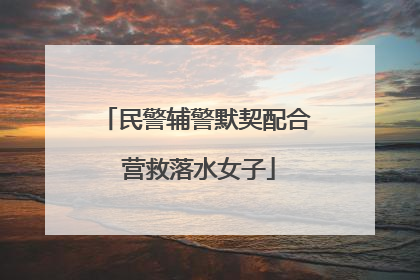 民警辅警默契配合 营救落水女子