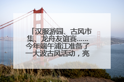 汉服游园、古风市集、龙舟友谊赛……今年端午浦江准备了一大波古风活动，亮点抢先知→