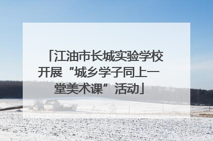 江油市长城实验学校开展“城乡学子同上一堂美术课”活动