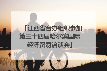 江西省台办组织参加第三十四届哈尔滨国际经济贸易洽谈会