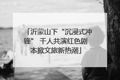沂蒙山下“沉浸式冲锋” 千人共演红色剧本掀文旅新热潮