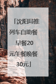 沈阳局推列车自助餐 早餐20元午餐晚餐30元