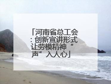 河南省总工会：创新宣讲形式 让劳模精神“声”入人心