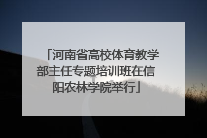 河南省高校体育教学部主任专题培训班在信阳农林学院举行