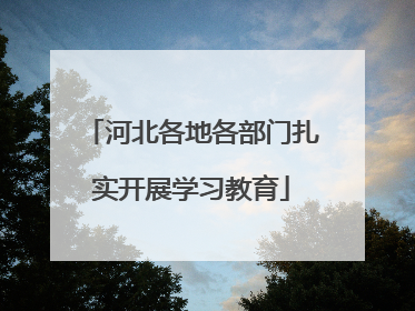 河北各地各部门扎实开展学习教育