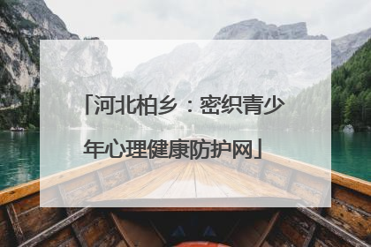 河北柏乡：密织青少年心理健康防护网