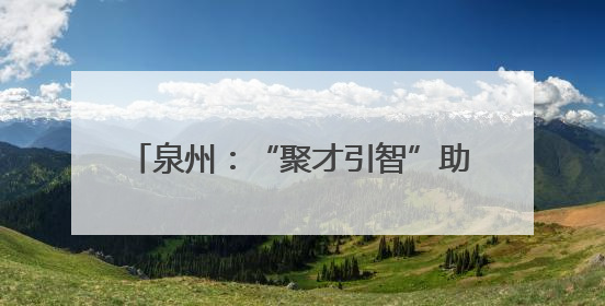 泉州：“聚才引智”助力战新产业创新发展