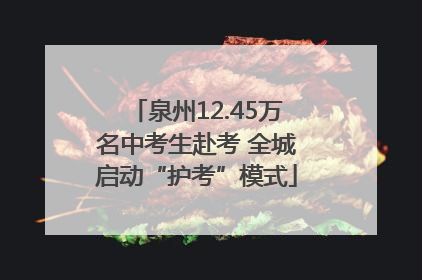 泉州12.45万名中考生赴考 全城启动“护考”模式