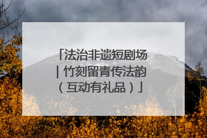 法治非遗短剧场｜竹刻留青传法韵（互动有礼品）