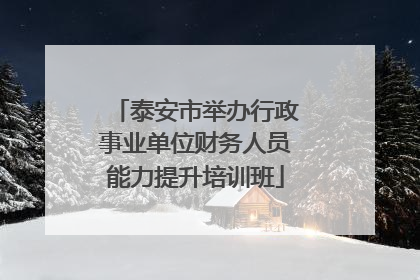 泰安市举办行政事业单位财务人员能力提升培训班