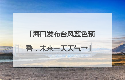 海口发布台风蓝色预警，未来三天天气→