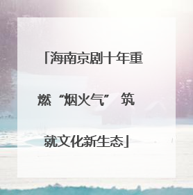 海南京剧十年重燃“烟火气” 筑就文化新生态