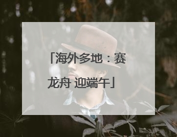 海外多地：赛龙舟 迎端午