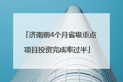 济南前4个月省级重点项目投资完成率过半