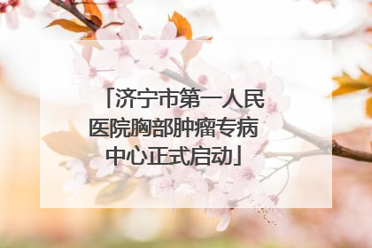 济宁市第一人民医院胸部肿瘤专病中心正式启动