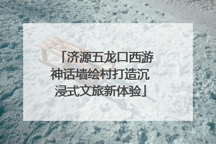 济源五龙口西游神话墙绘村打造沉浸式文旅新体验