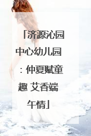 济源沁园中心幼儿园：仲夏赋童趣 艾香端午情