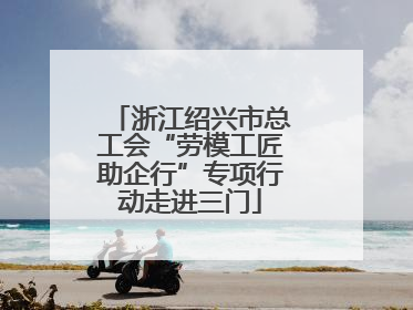 浙江绍兴市总工会“劳模工匠助企行”专项行动走进三门