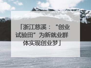 浙江慈溪：“创业试验田”为新就业群体实现创业梦