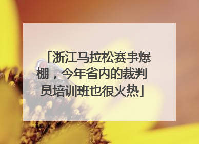 浙江马拉松赛事爆棚，今年省内的裁判员培训班也很火热