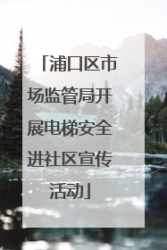 浦口区市场监管局开展电梯安全进社区宣传活动