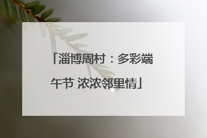 淄博周村：多彩端午节 浓浓邻里情