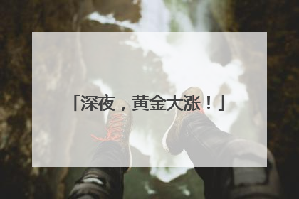 深夜，黄金大涨！