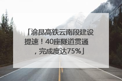 渝昆高铁云南段建设提速！40座隧道贯通，完成度达75%