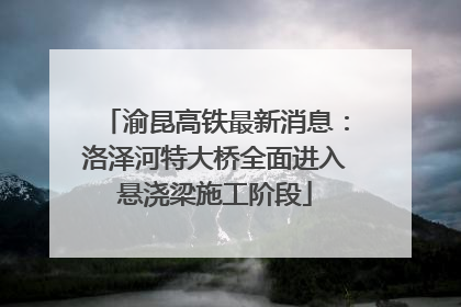 渝昆高铁最新消息：洛泽河特大桥全面进入悬浇梁施工阶段