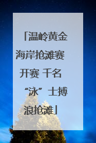 温岭黄金海岸抢滩赛开赛 千名“泳”士搏浪抢滩