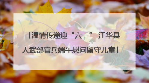 温情传递迎“六一” 江华县人武部官兵端午慰问留守儿童