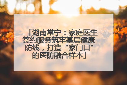 湖南常宁：家庭医生签约服务筑牢基层健康防线，打造“家门口”的医防融合样本