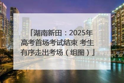 湖南新田：2025年高考首场考试结束 考生有序走出考场（组图）