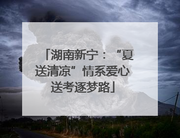 湖南新宁：“夏送清凉”情系爱心送考逐梦路