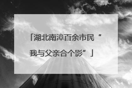 湖北南漳百余市民“我与父亲合个影”