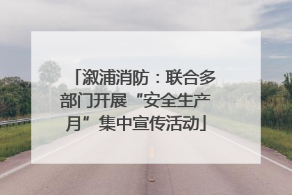 溆浦消防：联合多部门开展“安全生产月”集中宣传活动