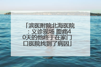 滨医附院北海医院：义诊现场 腹痛40天的他终于在家门口医院找到了病因