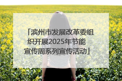 滨州市发展改革委组织开展2025年节能宣传周系列宣传活动