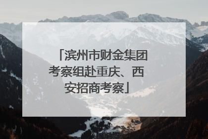滨州市财金集团考察组赴重庆、西安招商考察