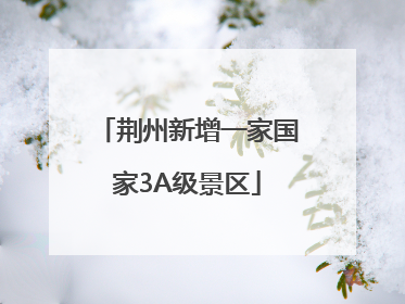 荆州新增一家国家3A级景区