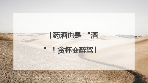 药酒也是 “酒”！贪杯变醉驾