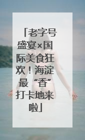 老字号盛宴×国际美食狂欢！海淀最“香”打卡地来啦