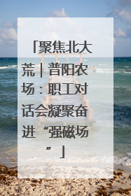 聚焦北大荒｜普阳农场：职工对话会凝聚奋进“强磁场”