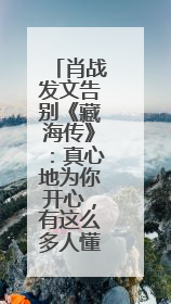 肖战发文告别《藏海传》：真心地为你开心，有这么多人懂你，导演回应“是否有第二季”