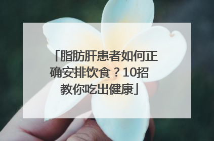 脂肪肝患者如何正确安排饮食？10招教你吃出健康