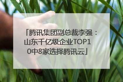 腾讯集团副总裁李强：山东千亿级企业TOP10中8家选择腾讯云